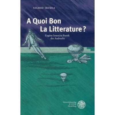 'A Quoi Bon La Litterature?'; Taschenbuch von Sigrid Irimia, Universitätsverlag Winter GmbH Heidelberg, 978-3-8253-5114-4