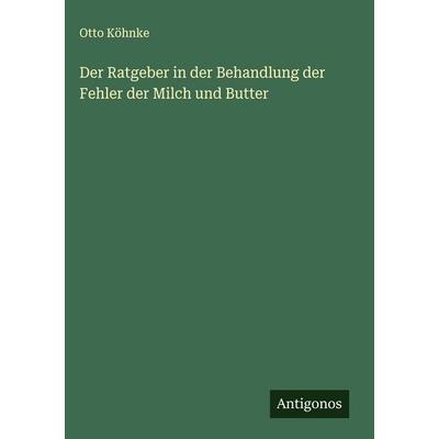 Der Ratgeber in der Behandlung der Fehler der Milch und Butter, Gebundene Ausgabe von Otto Köhnke, Antigonos Verlag, 978-3-563-17949-9