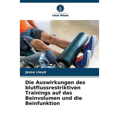 Die Auswirkungen des blutflussrestriktiven Trainings auf das Beinvolumen und die Beinfunktion, Taschenbuch von Jesse Lloyd, Verlag Unser Wissen,