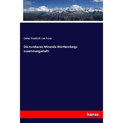 Die nutzbaren Minerale Württembergs zusammengestellt, Taschenbuch von Oskar Friedrich Fraas, Hansebooks, 978-3-7446-2514-2