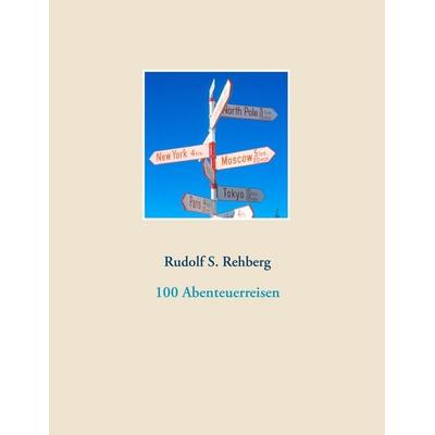 100 Abenteuerreisen, Taschenbuch von Rudolf S. Rehberg, BoD – Books on Demand, 978-3-7347-8018-9