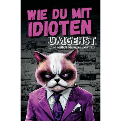Wie du mit Idioten umgehst, ohne selbst einer zu werden: Dein humorvoller Überlebensguide für den Alltagswahnsinn:, Taschenbuch von Anna Bergmann,