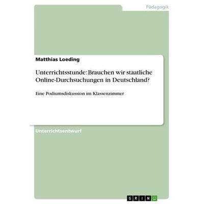 Unterrichtsstunde: Brauchen wir staatliche Online-Durchsuchungen in Deutschland?, Taschenbuch von Matthias Loeding, GRIN, 978-3-640-13449-6
