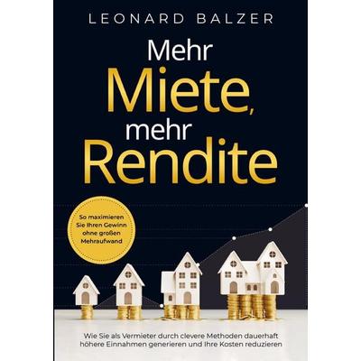 Mehr Miete, mehr Rendite: Wie Sie als Vermieter durch clevere Methoden dauerhaft höhere Einnahmen generieren und Ihre Kosten reduzieren, Taschenbuch