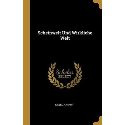 Scheinwelt Und Wirkliche Welt, Gebundene Ausgabe von Kiesel Arthur, Creative Media Partners, LLC, 978-0-274-59162-6