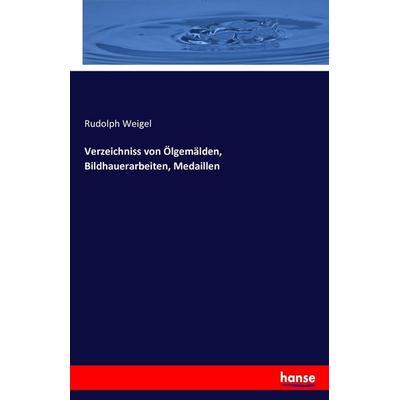 Verzeichniss von Ölgemälden, Bildhauerarbeiten, Medaillen, Taschenbuch von Rudolph Weigel, Hansebooks, 978-3-7428-8622-4