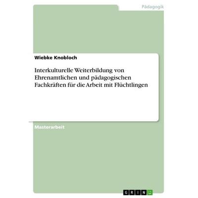 Interkulturelle Weiterbildung von Ehrenamtlichen und pädagogischen Fachkräften für die Arbeit mit Flüchtlingen, Taschenbuch von Wiebke Knobloch, GRIN,