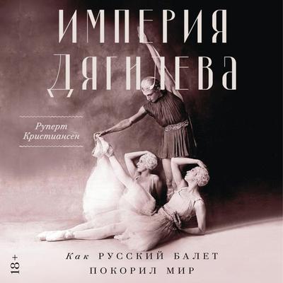 Imperiya Dyagileva: Kak russkiy balet pokoril mir - Rupert Kristiansen, Audio, 9785002230778