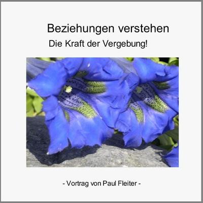 Beziehungen verstehen - Die Kraft der Vergebung - Paul Fleiter, Audio, 4056198048108