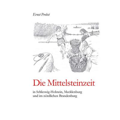 Die Mittelsteinzeit in Schleswig-Holstein, Mecklenburg und im nördlichen Brandenburg, Gebundene Ausgabe von Ernst Probst, Tredition, 978-3-384-44627-5