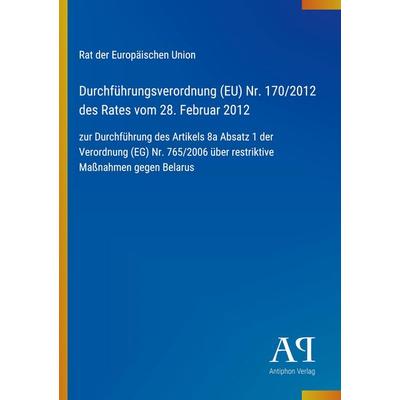 Durchführungsverordnung (EU) Nr. 170/2012 des Rates vom 28. Februar 2012, Taschenbuch von Rat der Europäischen Union, Antiphon Verlag,