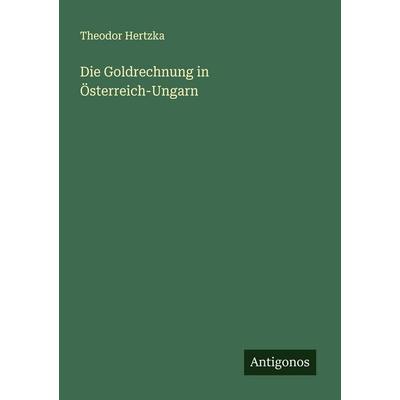 Die Goldrechnung in Österreich-Ungarn, Taschenbuch von Theodor Hertzka, Antigonos Verlag, 978-3-386-96116-5
