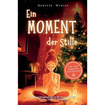 Ein Moment der Stille: 24 Tage voller Weihnachtsgeschichten für Frauen über Wärme, Liebe & Hoffnung - Ein Herzensgeschenk für Freundin, Mama oder Oma,