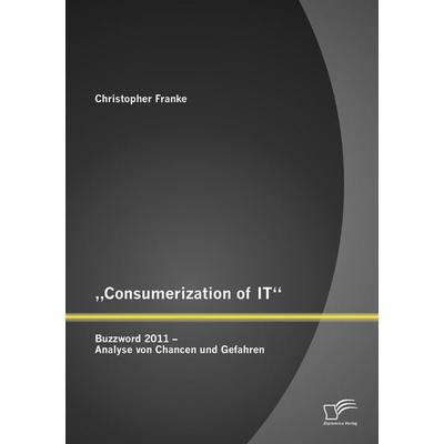 'Consumerization of IT': Buzzword 2011 - Analyse von Chancen und Gefahren, Taschenbuch von Christopher Franke, Diplomica Verlag GmbH,