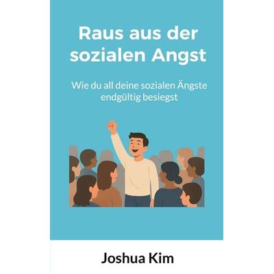 Raus aus der sozialen Angst, Taschenbuch von Joshua Kim, BoD – Books on Demand, 978-3-8192-0195-0