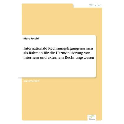Internationale Rechnungslegungsnormen als Rahmen für die Harmonisierung von internem und externem Rechnungswesen, Taschenbuch von Marc Jacobi, GRIN,