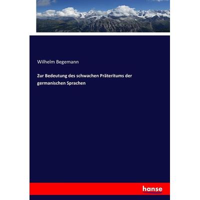 Zur Bedeutung des schwachen Präteritums der germanischen Sprachen, Taschenbuch von Wilhelm Begemann, Hansebooks, 978-3-7434-0219-5