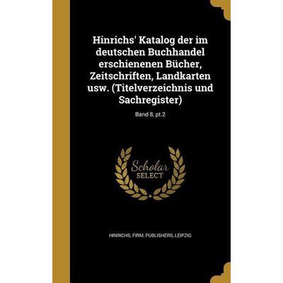 Hinrichs' Katalog der im deutschen Buchhandel erschienenen Bücher, Zeitschriften, Landkarten usw. (Titelverzeichnis und Sachregister); Band 8, pt.2,