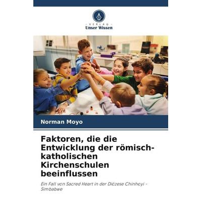 Faktoren, die die Entwicklung der römisch-katholischen Kirchenschulen beeinflussen, Taschenbuch von Norman Moyo, Verlag Unser Wissen,