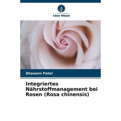Integriertes Nährstoffmanagement bei Rosen (Rosa chinensis), Taschenbuch von Dhawani Patel, Verlag Unser Wissen
