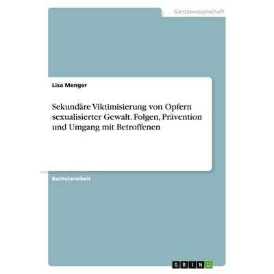 Sekundäre Viktimisierung von Opfern sexualisierter Gewalt. Folgen, Prävention und Umgang mit Betroffenen, Taschenbuch von Lisa Menger, GRIN,