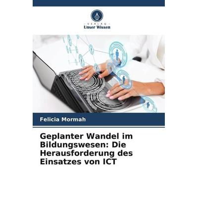 Geplanter Wandel im Bildungswesen: Die Herausforderung des Einsatzes von ICT, Taschenbuch von Felicia Mormah, Verlag Unser Wissen, 978-620-5-28594-7