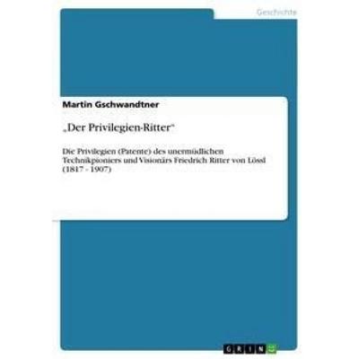 Der Privilegien-Ritter, Taschenbuch von Martin Gschwandtner, GRIN, 978-3-640-88056-0