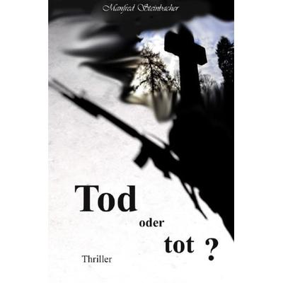 Tod oder tot ? Thriller, Taschenbuch von Manfred Steinbacher, Epubli, 978-3-7450-9079-6
