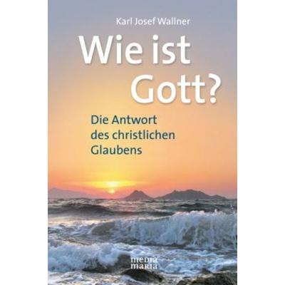 Wie ist Gott?, Gebundene Ausgabe von Karl J. Wallner, Media Maria, 978-3-9813003-4-5