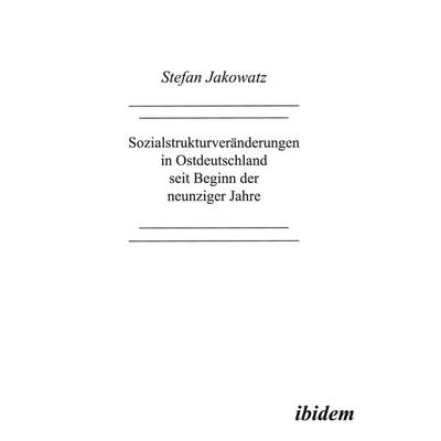 Sozialstrukturveränderungen in Ostdeutschland seit Beginn der neunziger Jahre, Taschenbuch von Stefan Jakowatz, Ibidem, 978-3-932602-15-3