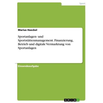 Sportanlagen- und Sportstättenmanagement. Finanzierung, Betrieb und digitale Vermarktung von Sportanlagen, Taschenbuch von Marius Haeckel, GRIN,