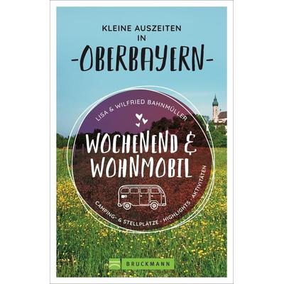 Wochenend und Wohnmobil - Kleine Auszeiten in Oberbayern, Taschenbuch von Wilfried und Lisa Bahnmüller, Bruckmann, 978-3-7343-1684-5