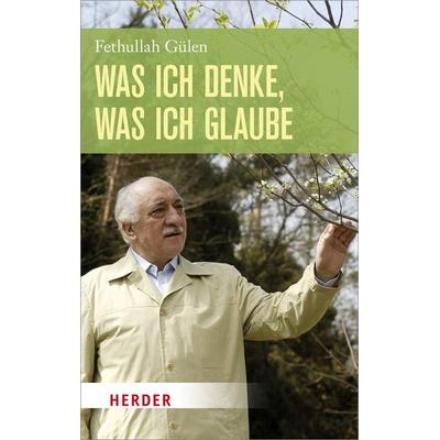 Was ich denke, was ich glaube, Gebundene Ausgabe von Fethullah Gülen, Herder, 978-3-451-33274-6