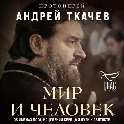 Mir i chelovek. Ob imenah Boga, istselenii serdtsa i puti k svyatosti - Archpriest Andrey Tkachev, Audio, 9785042030321