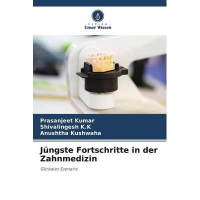 Jüngste Fortschritte in der Zahnmedizin, Taschenbuch von Prasanjeet Kumar,Shivalingesh K. K.,Anushtha Kushwaha, Verlag Unser Wissen, 978-620-6-51164-9
