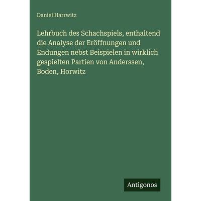 Lehrbuch des Schachspiels, enthaltend die Analyse der Eröffnungen und Endungen nebst Beispielen in wirklich gespielten Partien von Anderssen, Boden,