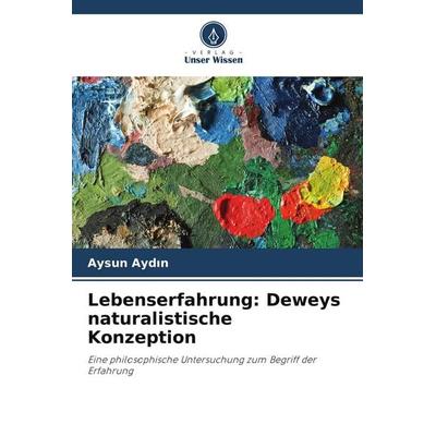 Lebenserfahrung: Deweys naturalistische Konzeption, Taschenbuch von Aysun Ayd¿n, Verlag Unser Wissen, 978-620-9-56192-4