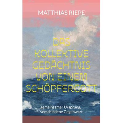 Das kollektive Gedächtnis von einem Schöpfergott, Taschenbuch von Matthias Riepe, BoD – Books on Demand, 978-3-696-35486-2
