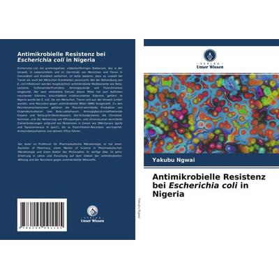 Antimikrobielle Resistenz bei Escherichia coli in Nigeria, Taschenbuch von Yakubu Ngwai, Verlag Unser Wissen, 978-620-4-09110-5