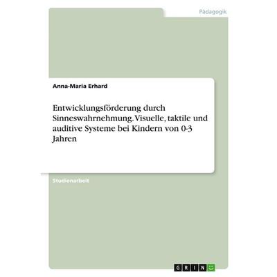 Entwicklungsförderung durch Sinneswahrnehmung. Visuelle, taktile und auditive Systeme bei Kindern von 0-3 Jahren, Taschenbuch von Anna-Maria Erhard,