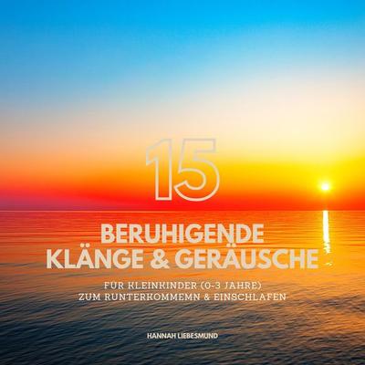 15 beruhigende Klänge & Naturgeräusche für Babies & Kleinkinder (0-3 Jahre) - Bewährte Einschlafhilfen zum Runterkommen & Einschlafen - Hannah