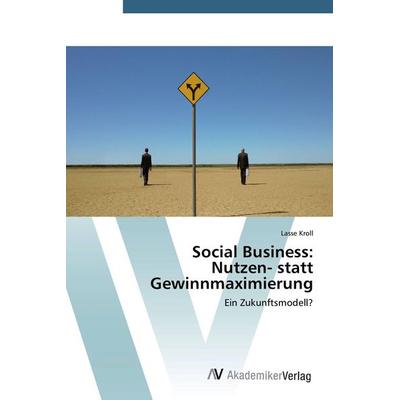Social Business: Nutzen- statt Gewinnmaximierung, Taschenbuch von Lasse Kroll, AV Akademikerverlag, 978-3-639-72351-9