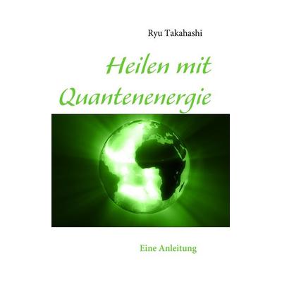 Heilen mit Quantenenergie, Taschenbuch von Ryu Takahashi, BoD – Books on Demand