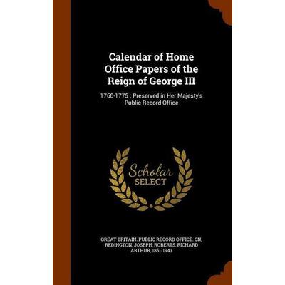 Calendar of Home Office Papers of the Reign of George III: 1760-1775; Preserved in Her Majesty's Public Record Office, Gebundene Ausgabe von Joseph