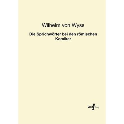 Die Sprichwörter bei den römischen Komiker, Taschenbuch von Wilhelm Von Wyss, BoD - Books on Demand, 978-3-95610-421-3