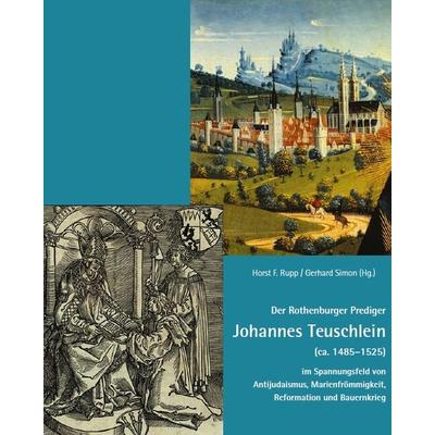 Der Rothenburger Prediger Johannes Teuschlein (ca. 1485–1525) im Spannungsfeld von Antijudaismus, Marienfrömmigkeit, Reformation und Bauernkrieg,