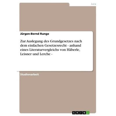 Zur Auslegung des Grundgesetzes nach dem einfachen Gesetzesrecht - anhand eines Literaturvergleichs von Häberle, Leisner und Lerche -, Taschenbuch von