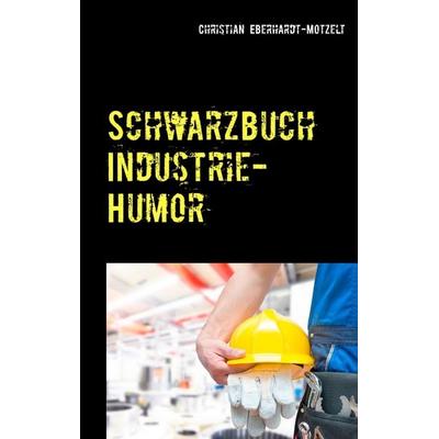 Schwarzbuch Industrie-Humor, Taschenbuch von Christian Eberhardt-Motzelt, BoD – Books on Demand, 978-3-7347-4519-5