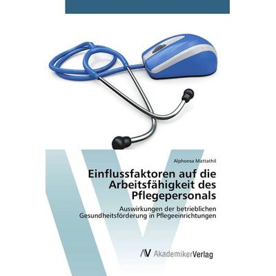 Einflussfaktoren auf die Arbeitsfähigkeit des Pflegepersonals, Taschenbuch von Alphonsa Mattathil, AV Akademikerverlag, 978-3-639-79197-6