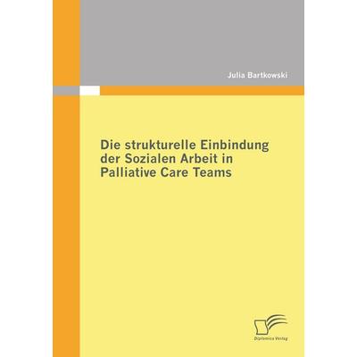 Die strukturelle Einbindung der Sozialen Arbeit in Palliative Care Teams, Taschenbuch von Julia Bartkowski, Diplomica Verlag GmbH, 978-3-8428-7275-2